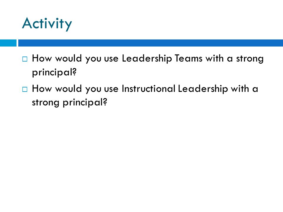 Activity How would you use Leadership Teams with a strong principal