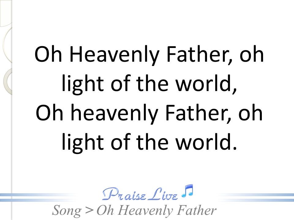 Oh Heavenly Father, oh light of the world,