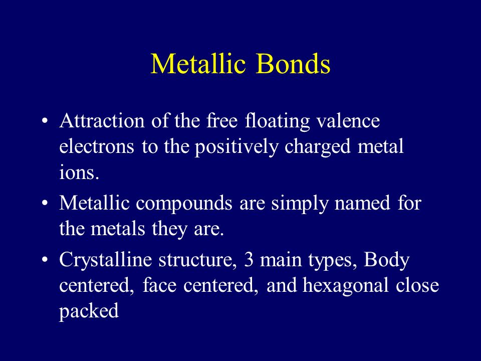 Metallic Bonds Attraction of the free floating valence electrons to the positively charged metal ions.