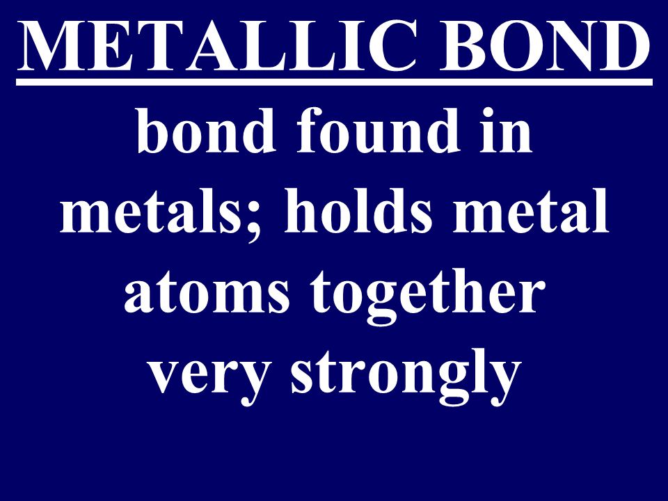 METALLIC BOND bond found in metals; holds metal atoms together very strongly