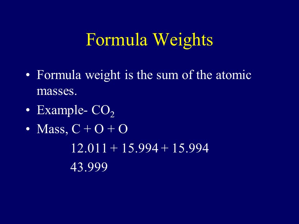 Formula Weights Formula weight is the sum of the atomic masses.