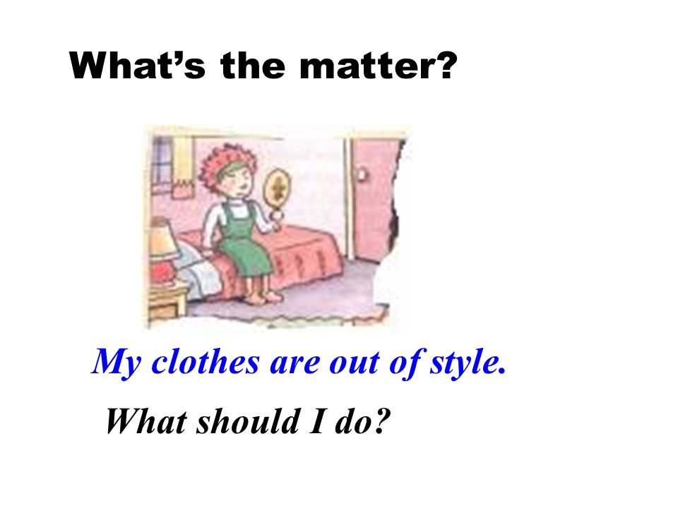 What’s the matter My clothes are out of style. What should I do
