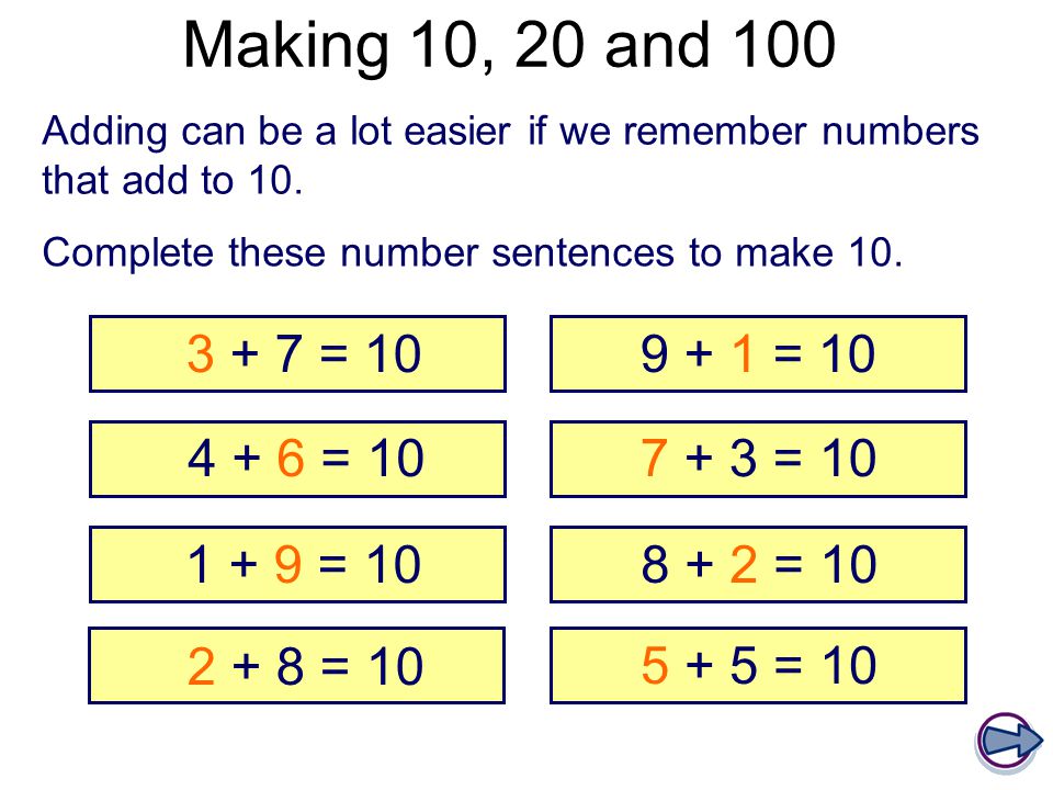 Making 10, 20 and 100 Adding can be a lot easier if we remember numbers that add to 10. Complete these number sentences to make 10.