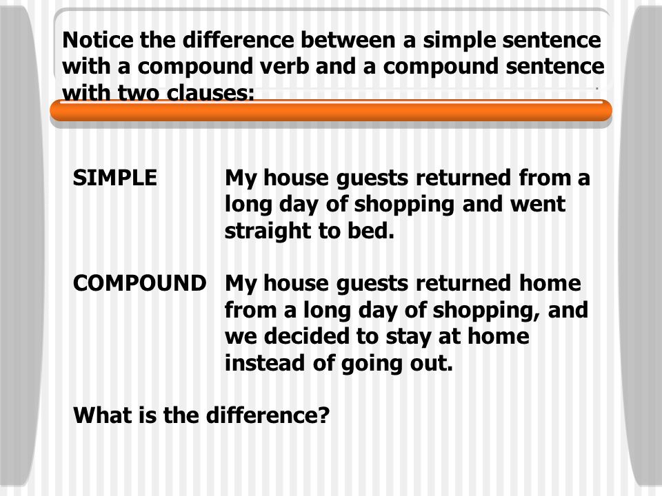 Notice the difference between a simple sentence with a compound verb and a compound sentence with two clauses: