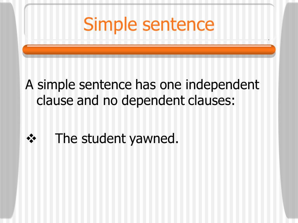 Simple sentence A simple sentence has one independent clause and no dependent clauses: The student yawned.