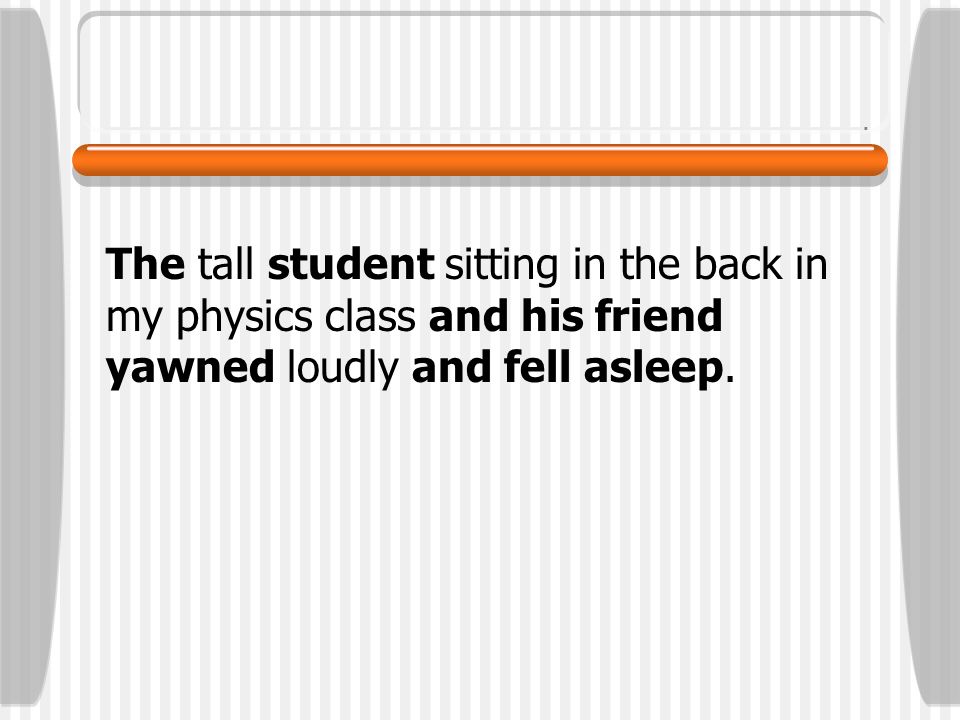 The tall student sitting in the back in my physics class and his friend yawned loudly and fell asleep.