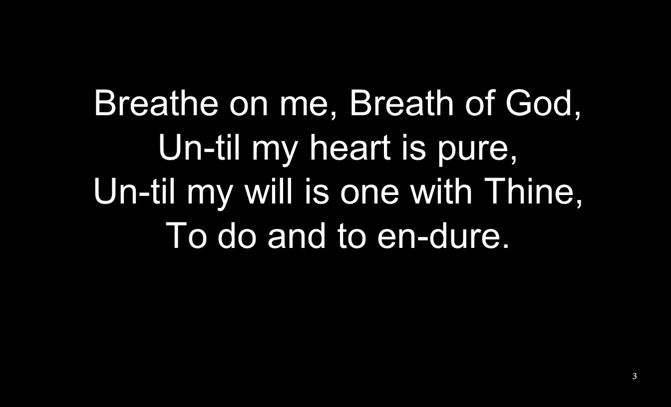 Breathe on me, Breath of God, Un-til my heart is pure,