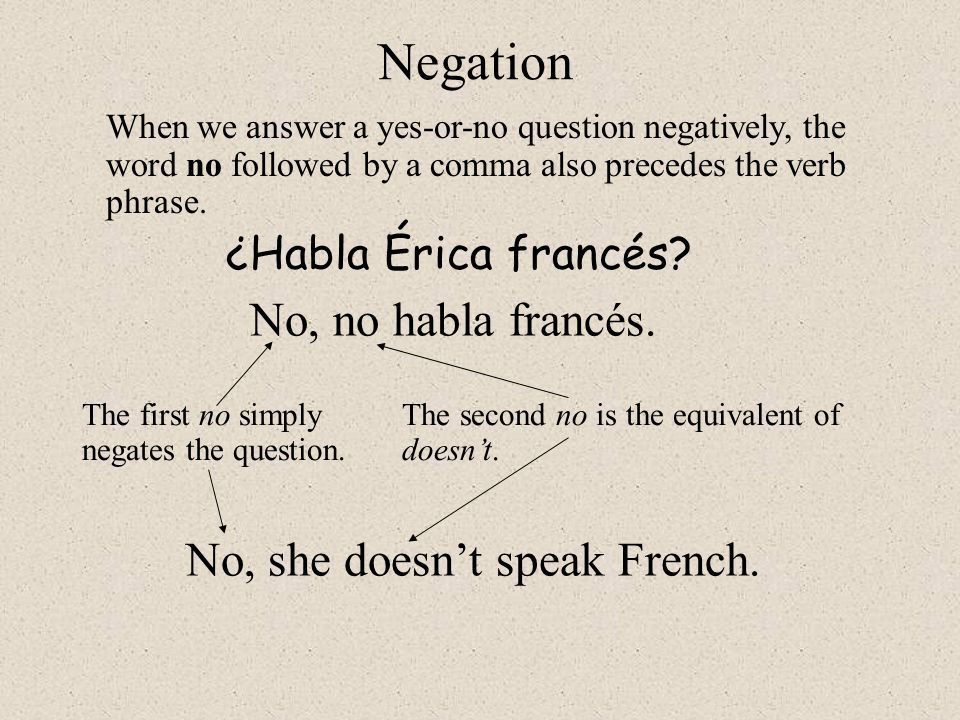 Negation No, no habla francés. No, she doesn’t speak French.