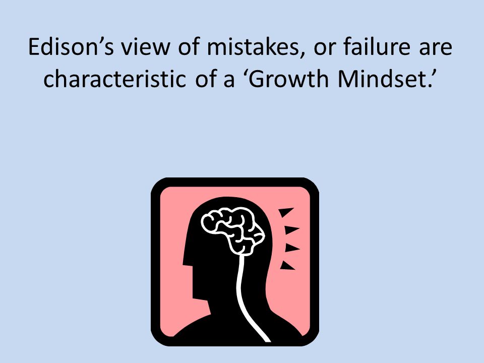 Edison’s view of mistakes, or failure are characteristic of a ‘Growth Mindset.’