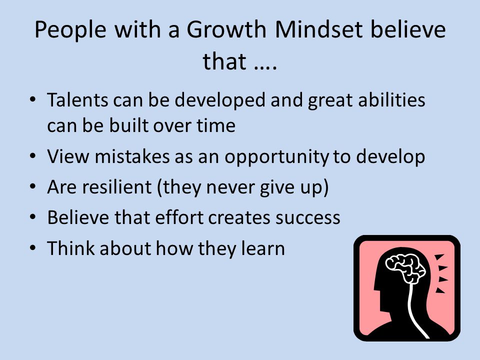 People with a Growth Mindset believe that ….