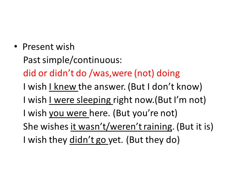 Present wish Past simple/continuous: did or didn’t do /was,were (not) doing. I wish I knew the answer. (But I don’t know)