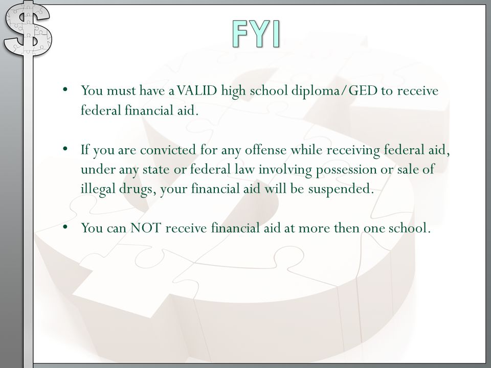 FYI You must have a VALID high school diploma/GED to receive federal financial aid.