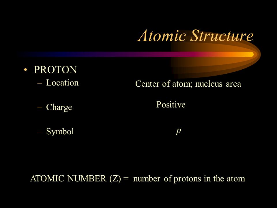 Atomic Structure PROTON Location Center of atom; nucleus area Charge