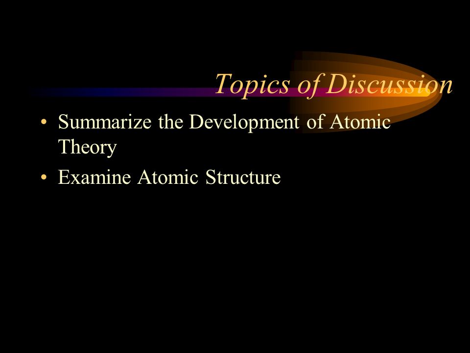 Topics of Discussion Summarize the Development of Atomic Theory
