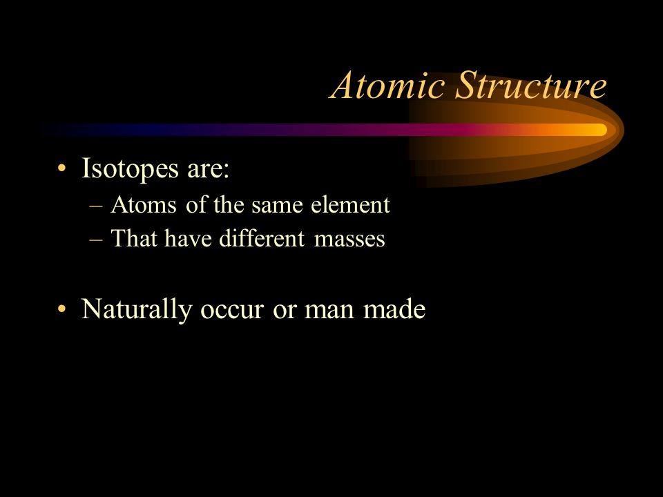Atomic Structure Isotopes are: Naturally occur or man made