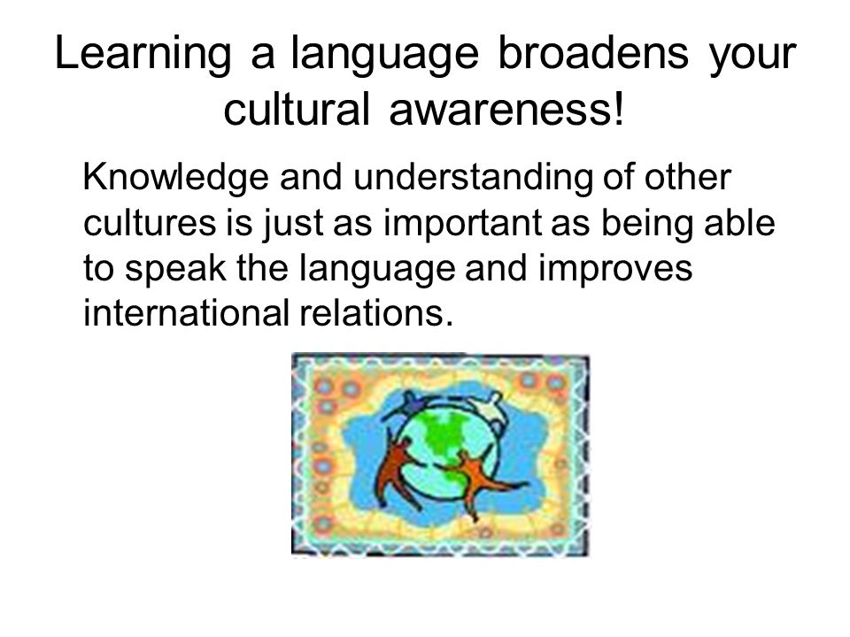 Learning a language broadens your cultural awareness!