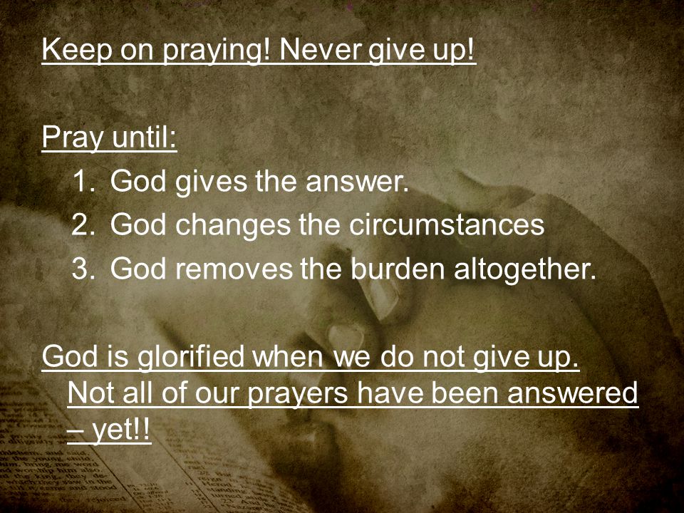 Keep on praying! Never give up!