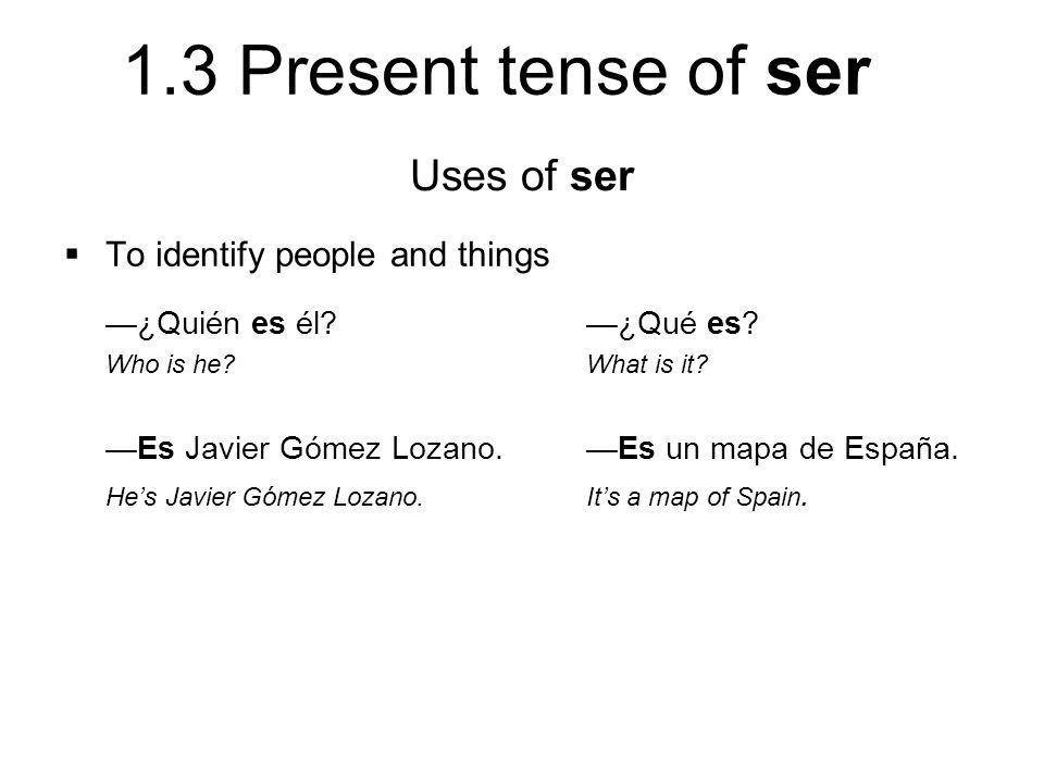 Uses of ser To identify people and things —¿Quién es él —¿Qué es