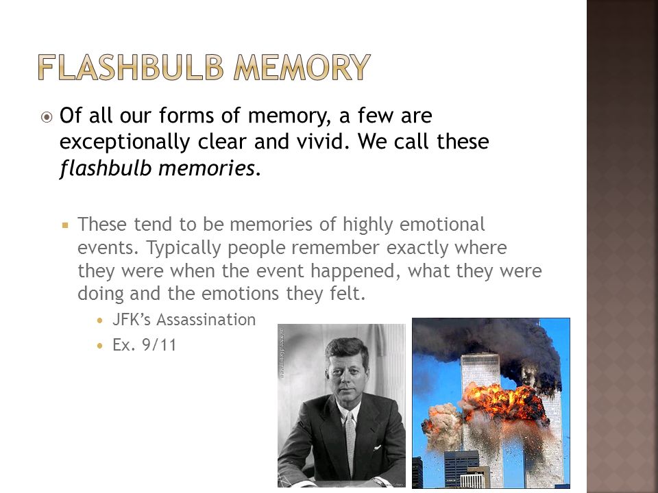 Flashbulb memory Of all our forms of memory, a few are exceptionally clear and vivid. We call these flashbulb memories.