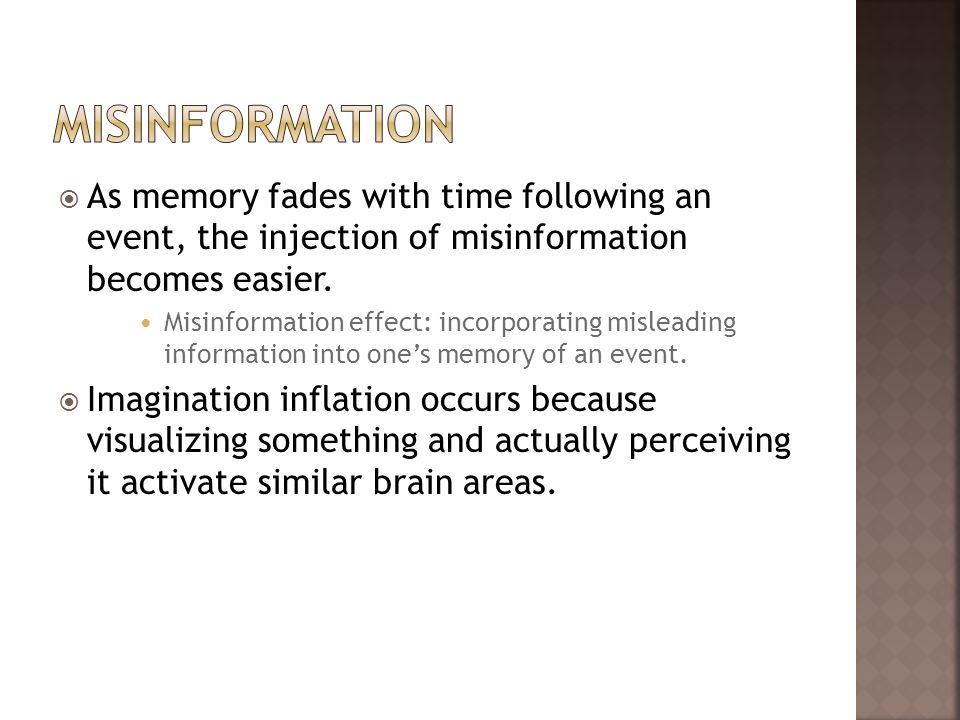 Misinformation As memory fades with time following an event, the injection of misinformation becomes easier.