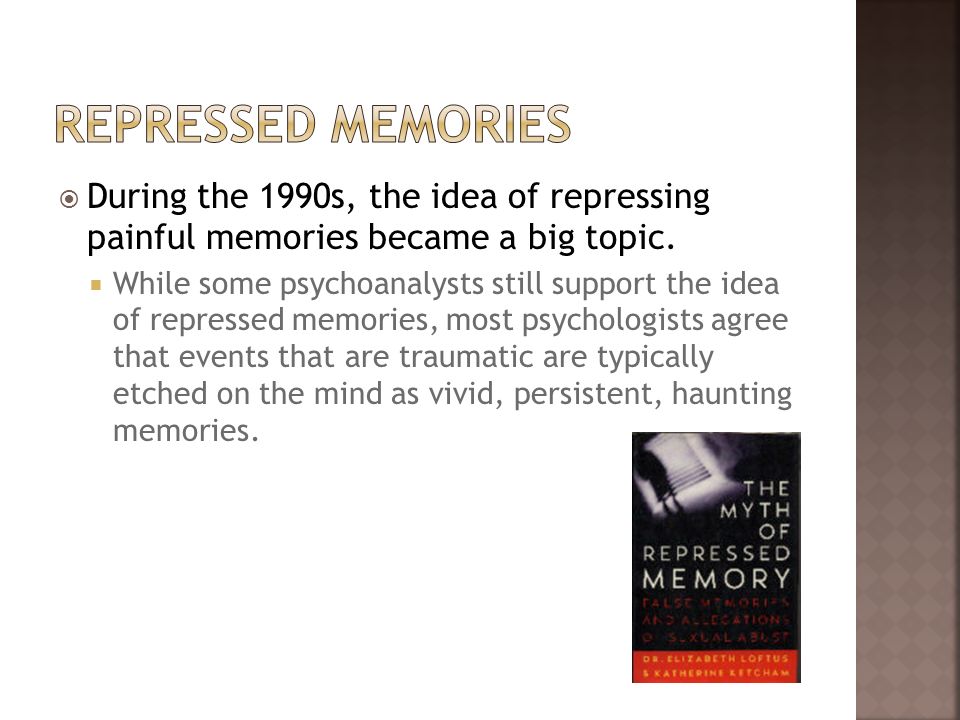 Repressed Memories During the 1990s, the idea of repressing painful memories became a big topic.