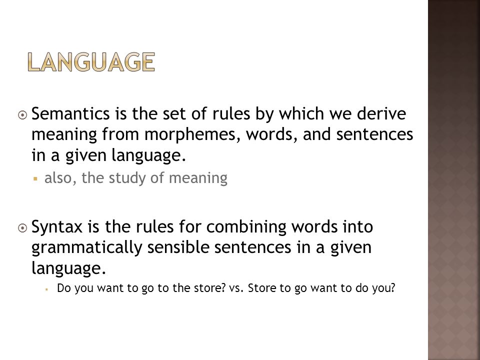 Language Semantics is the set of rules by which we derive meaning from morphemes, words, and sentences in a given language.