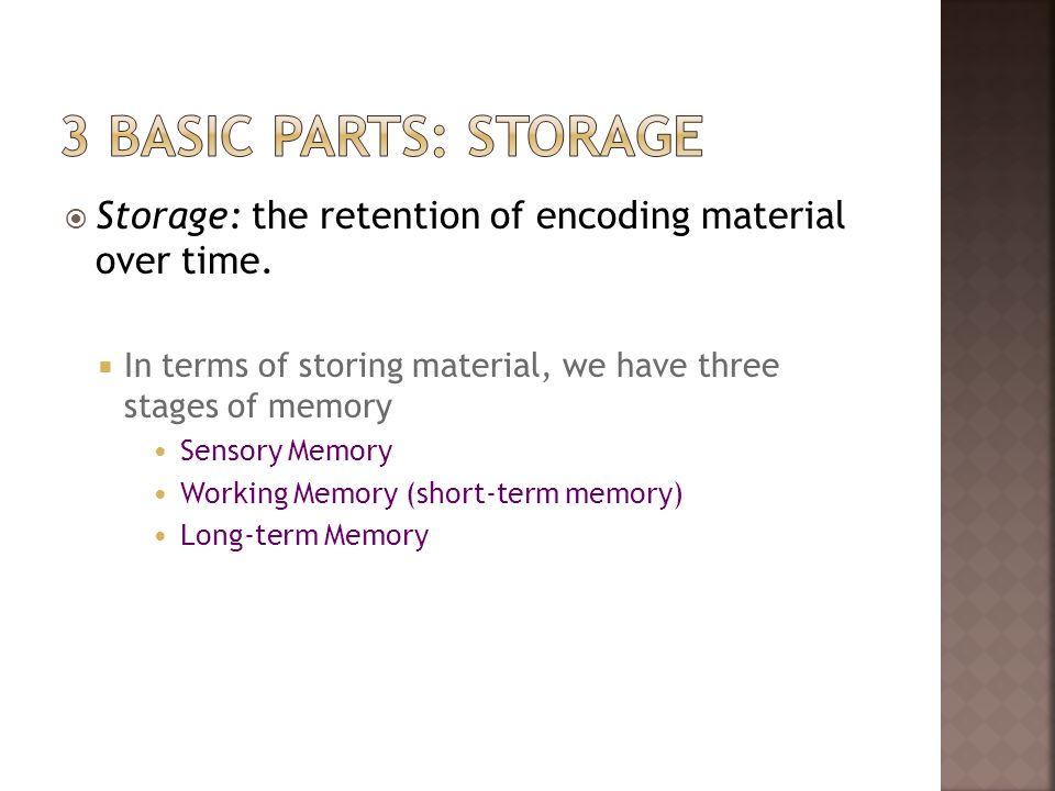 3 basic parts: storage Storage: the retention of encoding material over time. In terms of storing material, we have three stages of memory.