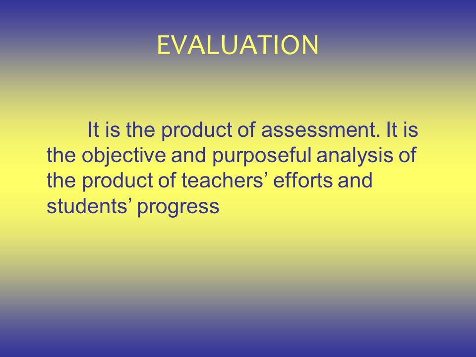 EVALUATION It is the product of assessment.