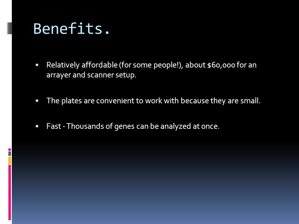 Benefits. Relatively affordable (for some people!), about $60,000 for an arrayer and scanner setup.