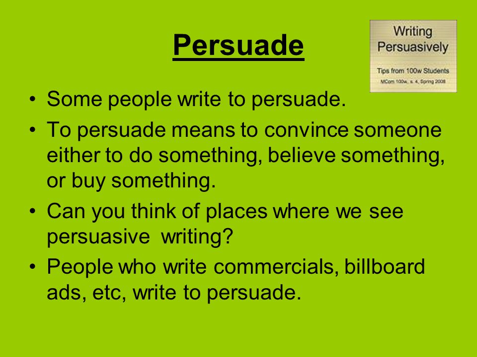 Persuade Some people write to persuade.