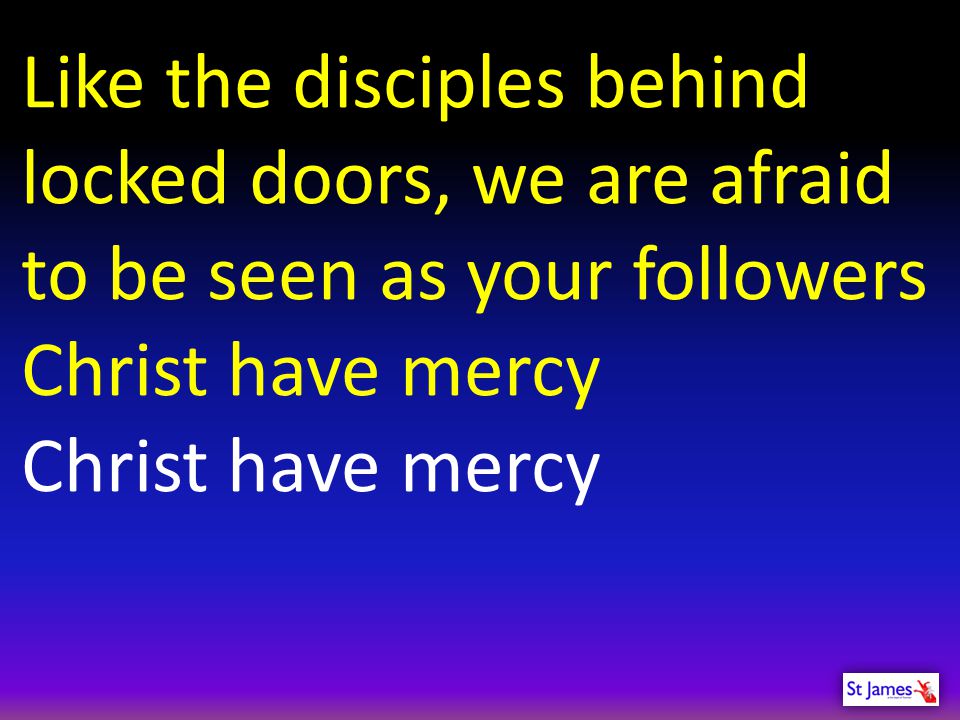 Like the disciples behind locked doors, we are afraid to be seen as your followers