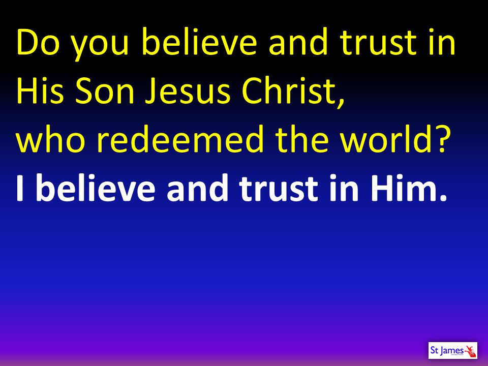 Do you believe and trust in His Son Jesus Christ, who redeemed the world.