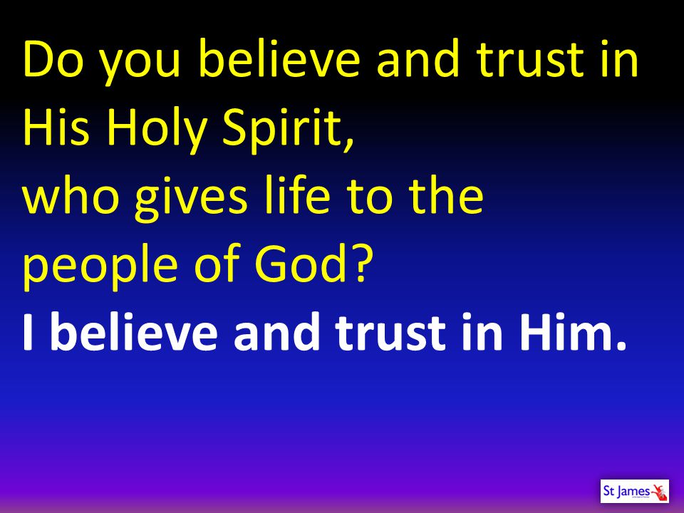 Do you believe and trust in His Holy Spirit, who gives life to the people of God.