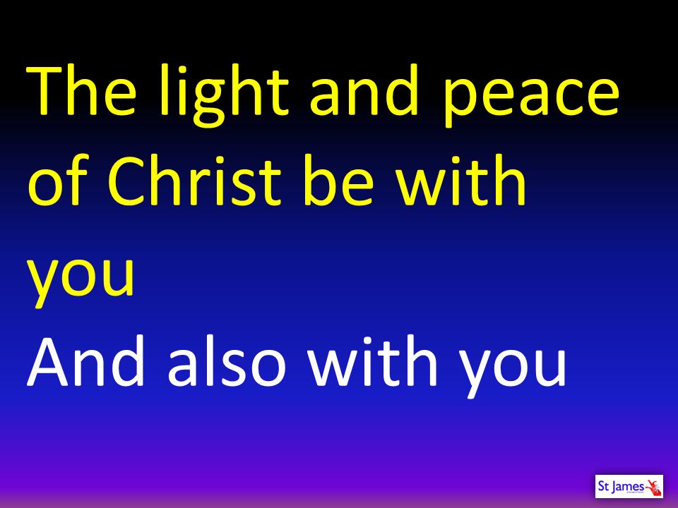 The light and peace of Christ be with you