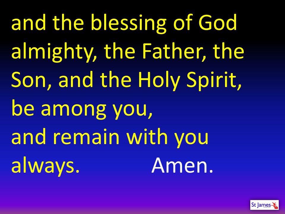 and the blessing of God almighty, the Father, the Son, and the Holy Spirit,
