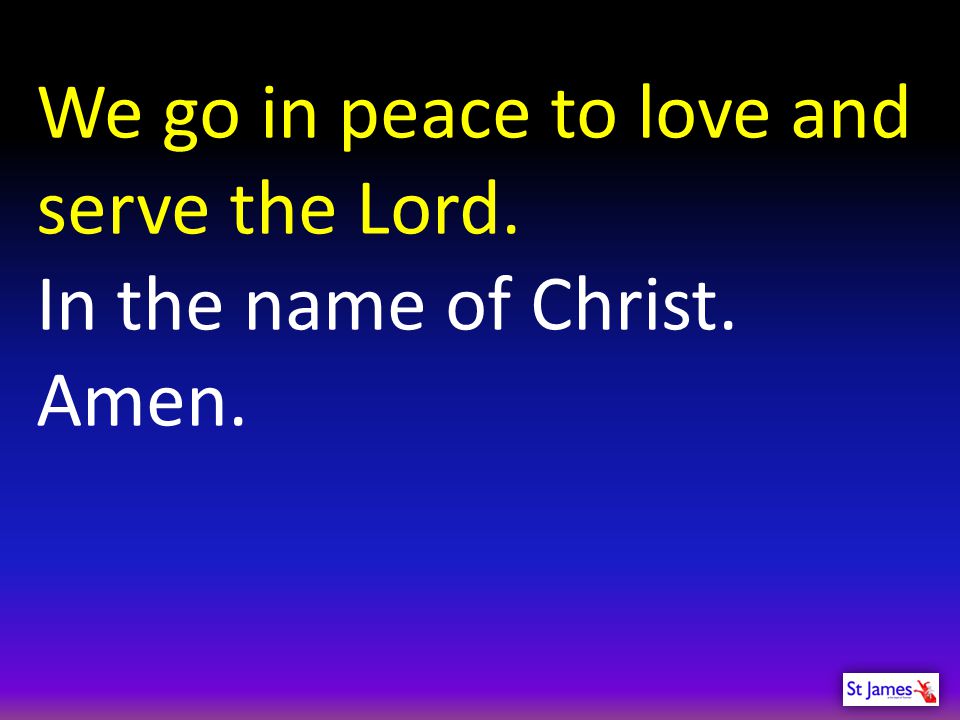 We go in peace to love and serve the Lord.