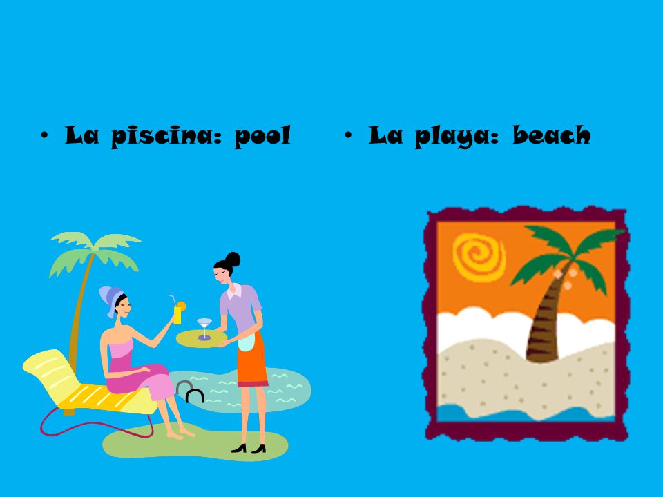 La piscina: pool La playa: beach