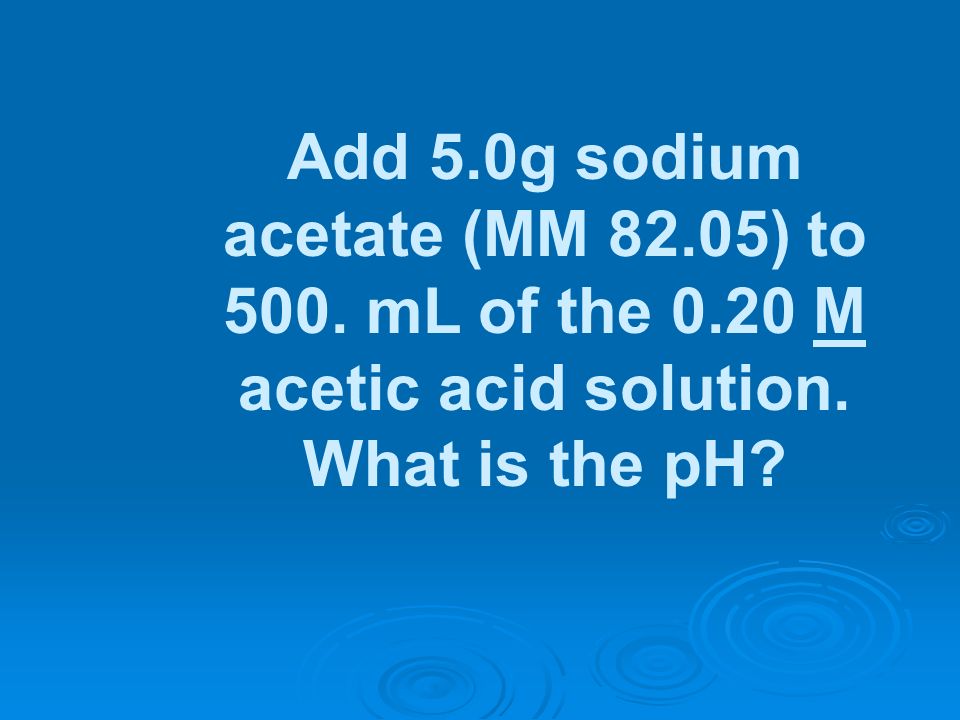 Add 5. 0g sodium acetate (MM ) to 500. mL of the 0