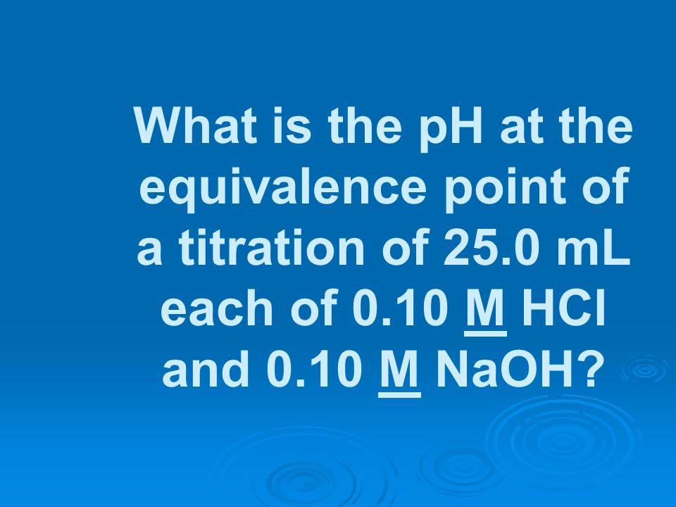 What is the pH at the equivalence point of a titration of 25