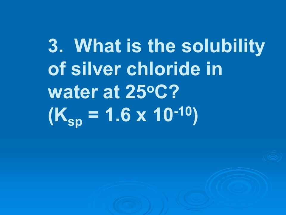 3. What is the solubility of silver chloride in water at 25oC