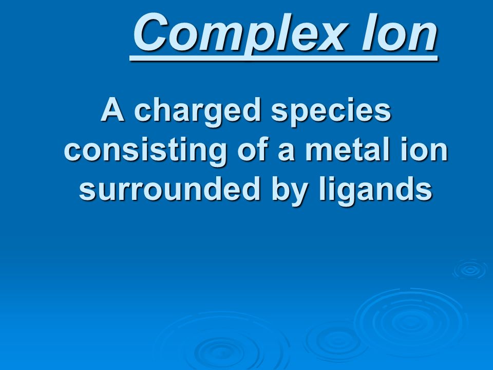 A charged species consisting of a metal ion surrounded by ligands