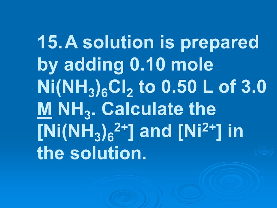 15. A solution is prepared by adding mole Ni(NH3)6Cl2 to 0