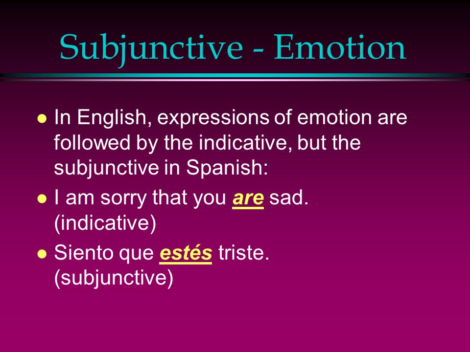 Subjunctive - Emotion In English, expressions of emotion are followed by the indicative, but the subjunctive in Spanish: