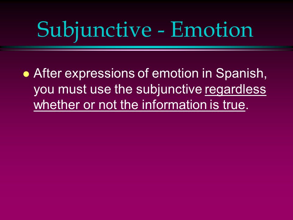 Subjunctive - Emotion After expressions of emotion in Spanish, you must use the subjunctive regardless whether or not the information is true.