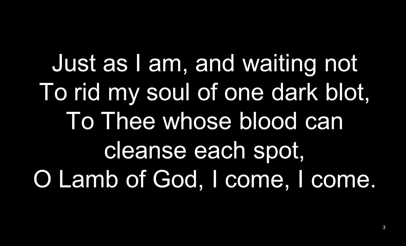 Just as I am, and waiting not To rid my soul of one dark blot,