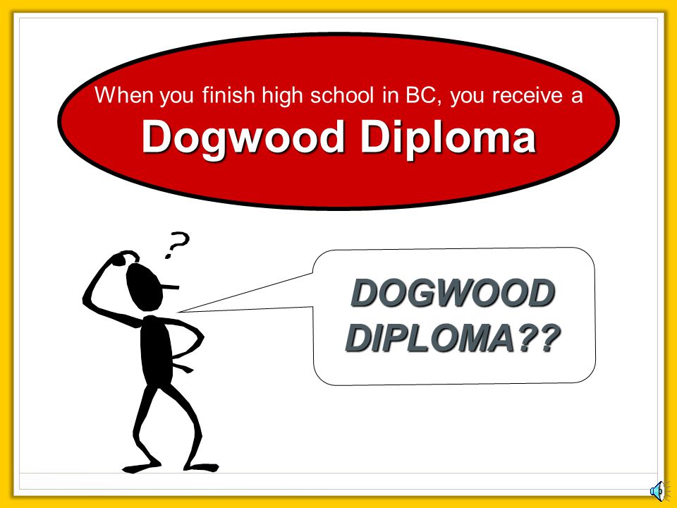 When you finish high school in BC, you receive a Dogwood Diploma