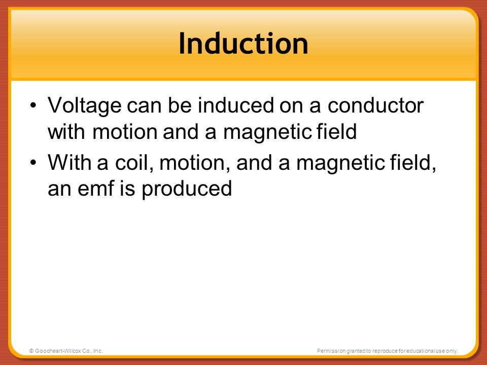 Induction Voltage can be induced on a conductor with motion and a magnetic field. With a coil, motion, and a magnetic field, an emf is produced.