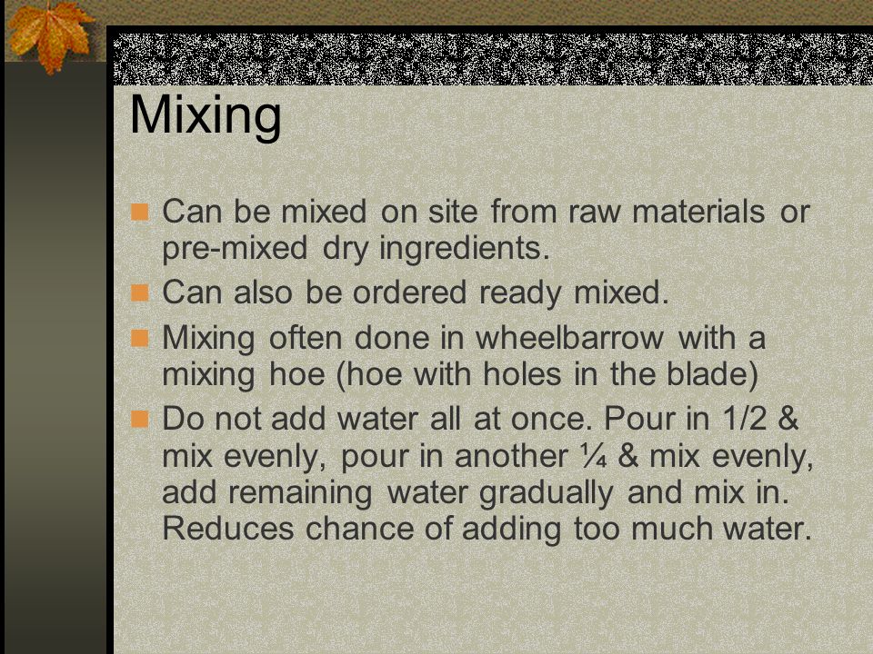 Mixing Can be mixed on site from raw materials or pre-mixed dry ingredients. Can also be ordered ready mixed.
