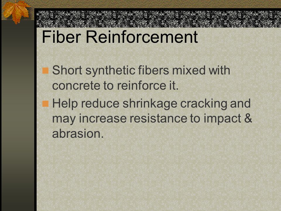 Fiber Reinforcement Short synthetic fibers mixed with concrete to reinforce it.