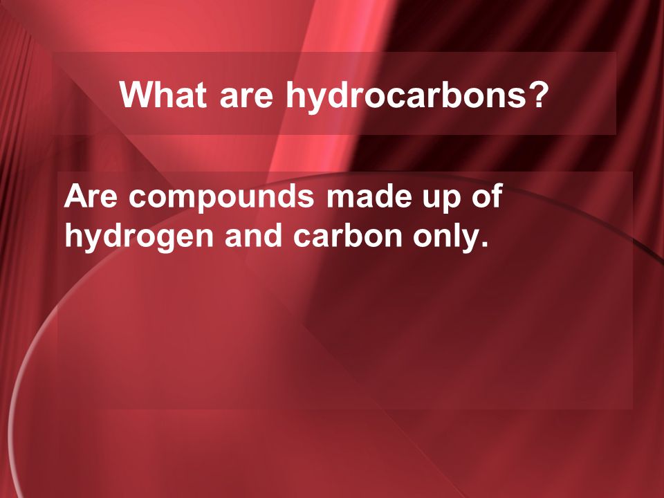 Are compounds made up of hydrogen and carbon only.